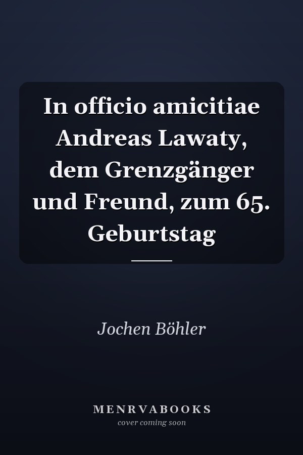In officio amicitiae Andreas Lawaty, dem Grenzgänger und Freund, zum 65. Geburtstag