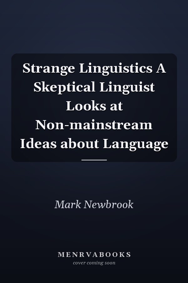 Strange Linguistics A Skeptical Linguist Looks at Non-mainstream Ideas about Language