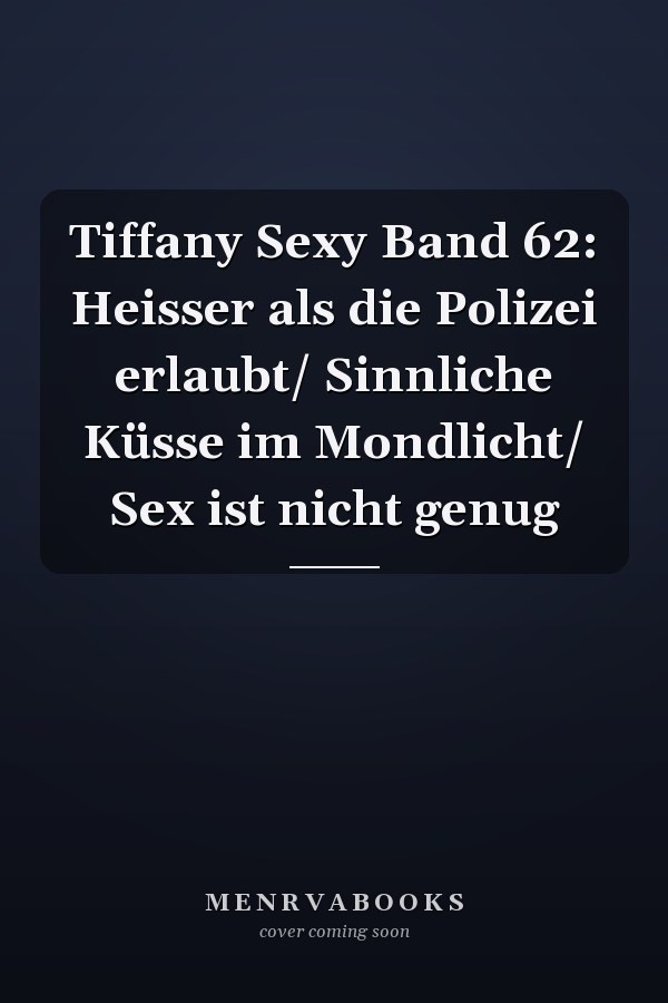 Tiffany Sexy Band 62: Heisser als die Polizei erlaubt/ Sinnliche Küsse im Mondlicht/ Sex ist nicht genug