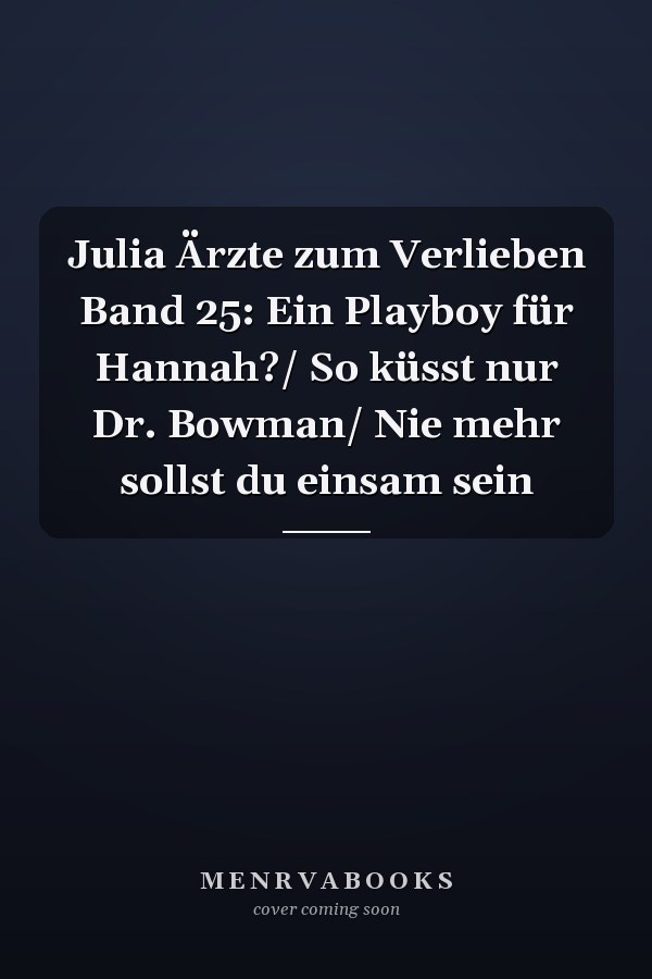 Julia Ärzte zum Verlieben Band 25: Ein Playboy für Hannah?/ So küsst nur Dr. Bowman/ Nie mehr sollst du einsam sein