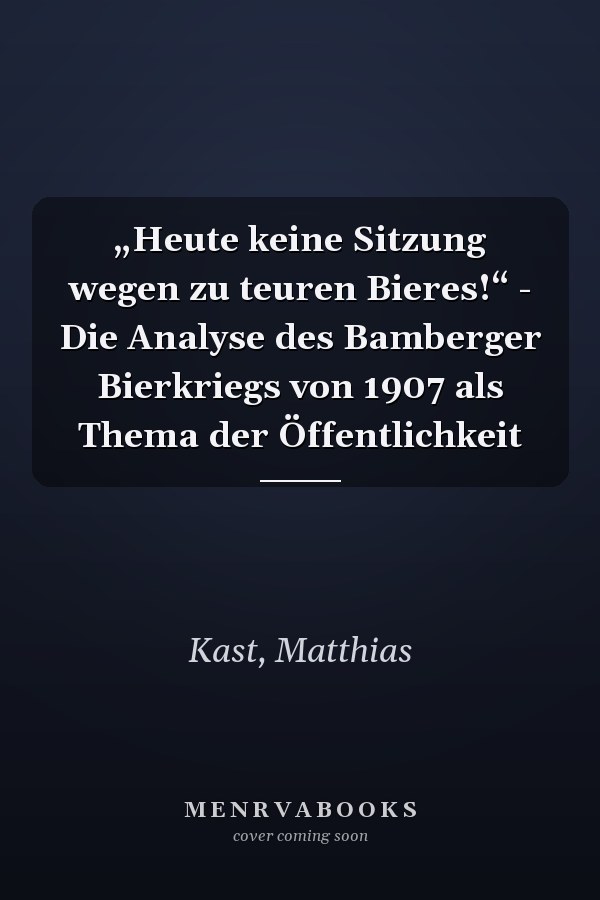 „Heute keine Sitzung wegen zu teuren Bieres!“ - Die Analyse des Bamberger Bierkriegs von 1907 als Thema der Öffentlichkeit