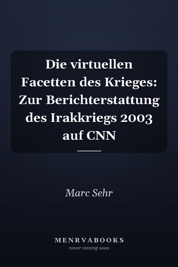 Die virtuellen Facetten des Krieges: Zur Berichterstattung des Irakkriegs 2003 auf CNN