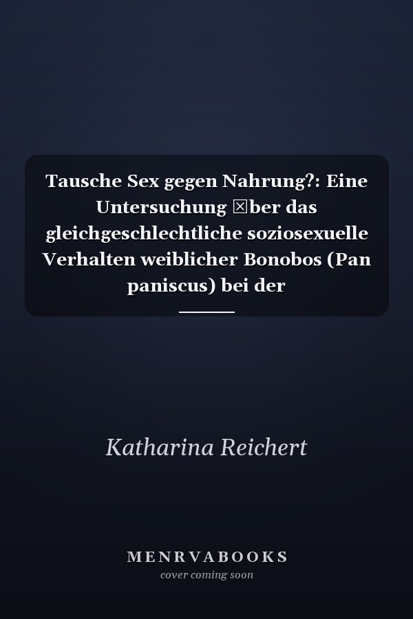 Tausche Sex gegen Nahrung?: Eine Untersuchung ber das gleichgeschlechtliche soziosexuelle Verhalten weiblicher Bonobos (Pan paniscus) bei der Nahrungsaufnahme