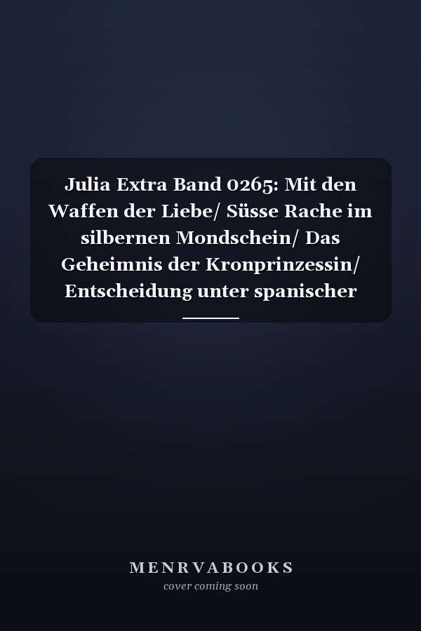 Julia Extra Band 0265: Mit den Waffen der Liebe/ Süsse Rache im silbernen Mondschein/ Das Geheimnis der Kronprinzessin/ Entscheidung unter spanischer Sonne