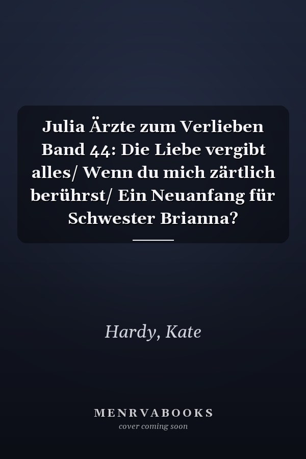 Julia Ärzte zum Verlieben Band 44: Die Liebe vergibt alles/ Wenn du mich zärtlich berührst/ Ein Neuanfang für Schwester Brianna?
