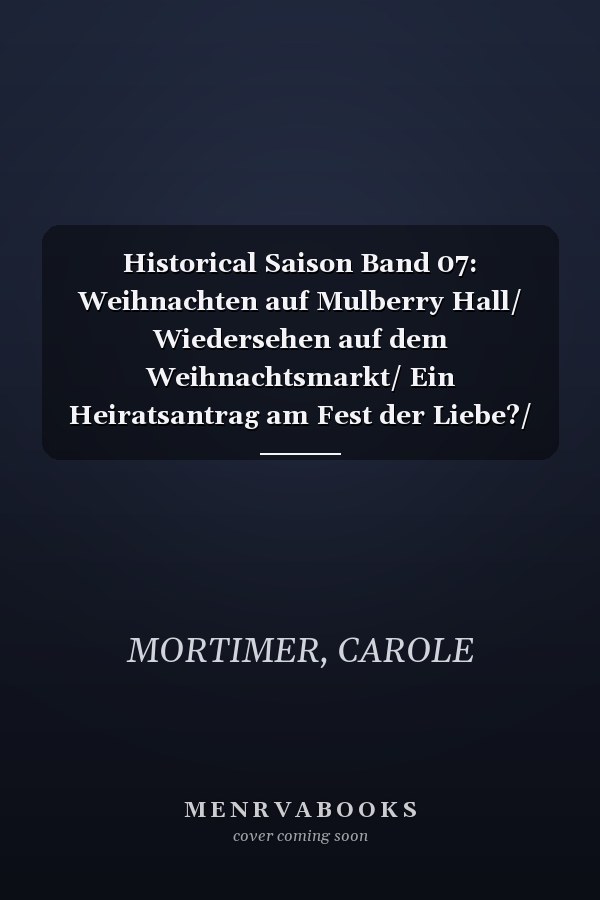 Historical Saison Band 07: Weihnachten auf Mulberry Hall/ Wiedersehen auf dem Weihnachtsmarkt/ Ein Heiratsantrag am Fest der Liebe?/ Wird dieses Wintermärchen wahr?
