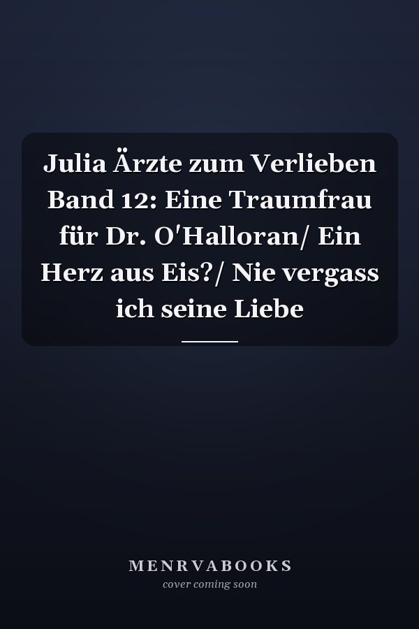 Julia Ärzte zum Verlieben Band 12: Eine Traumfrau für Dr. O'Halloran/ Ein Herz aus Eis?/ Nie vergass ich seine Liebe
