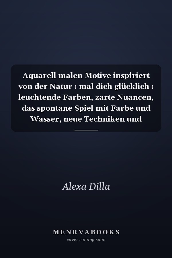 Aquarell malen Motive inspiriert von der Natur : mal dich glücklich : leuchtende Farben, zarte Nuancen, das spontane Spiel mit Farbe und Wasser, neue Techniken und bewährte Tipps