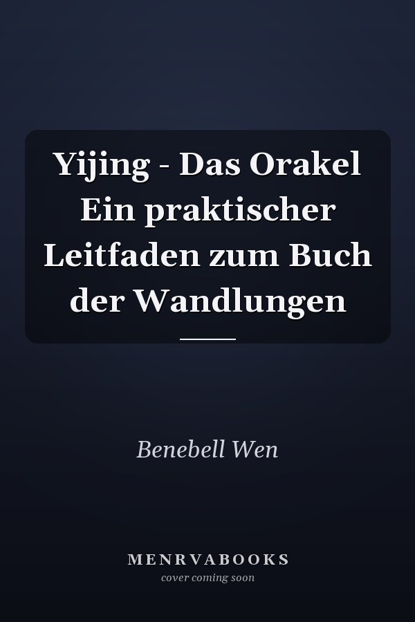 Yijing - Das Orakel Ein praktischer Leitfaden zum Buch der Wandlungen