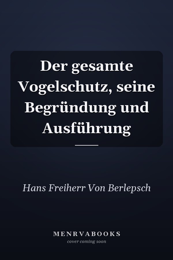Der gesamte Vogelschutz, seine Begründung und Ausführung
