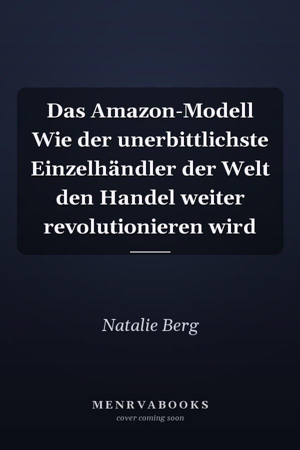 Das Amazon-Modell Wie der unerbittlichste Einzelhändler der Welt den Handel weiter revolutionieren wird