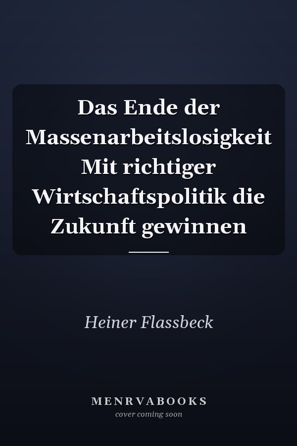 Das Ende der Massenarbeitslosigkeit Mit richtiger Wirtschaftspolitik die Zukunft gewinnen