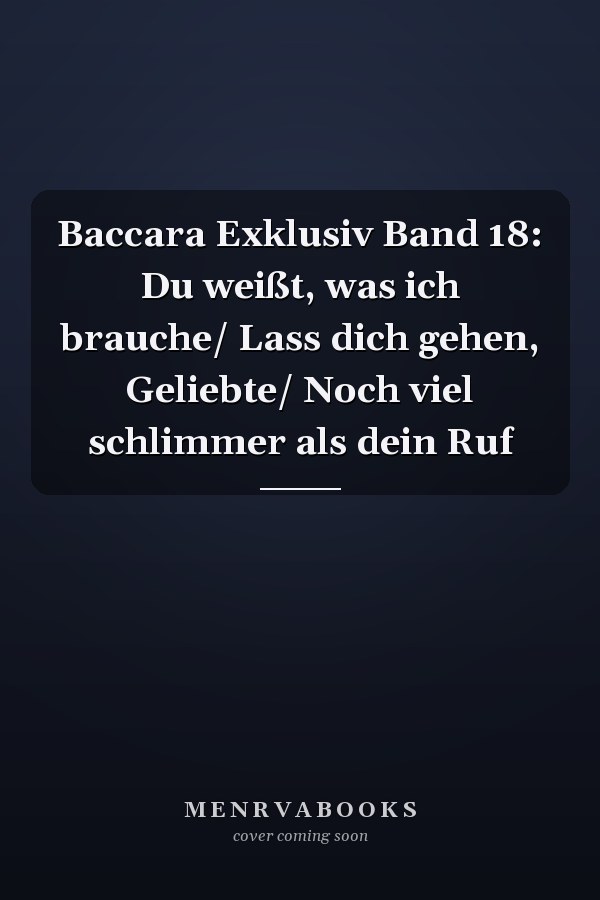 Baccara Exklusiv Band 18: Du weißt, was ich brauche/ Lass dich gehen, Geliebte/ Noch viel schlimmer als dein Ruf