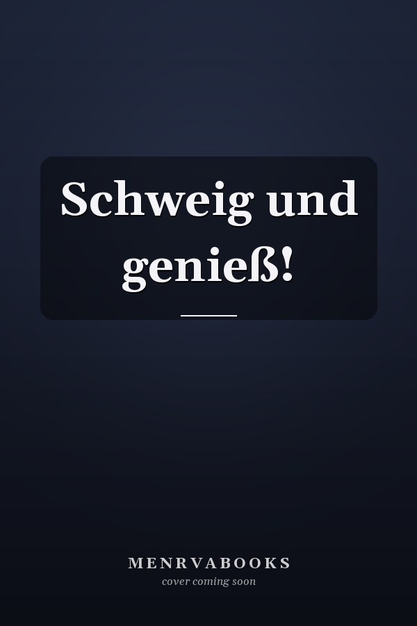Schweig und genieß!