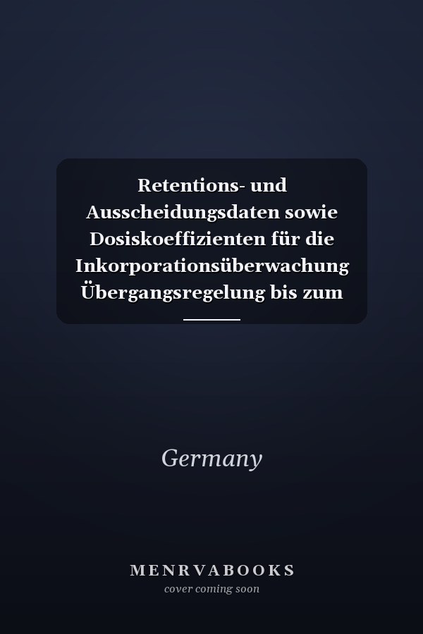 Retentions- und Ausscheidungsdaten sowie Dosiskoeffizienten für die Inkorporationsüberwachung Übergangsregelung bis zum In-Kraft-Treten der entsprechenden Richtlinie zur inneren Exposition