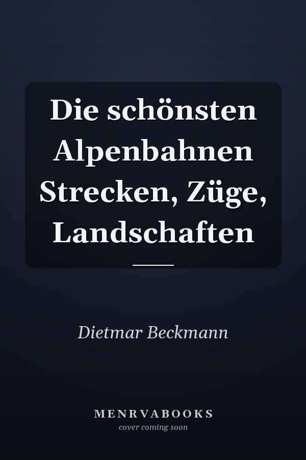 Die schönsten Alpenbahnen Strecken, Züge, Landschaften