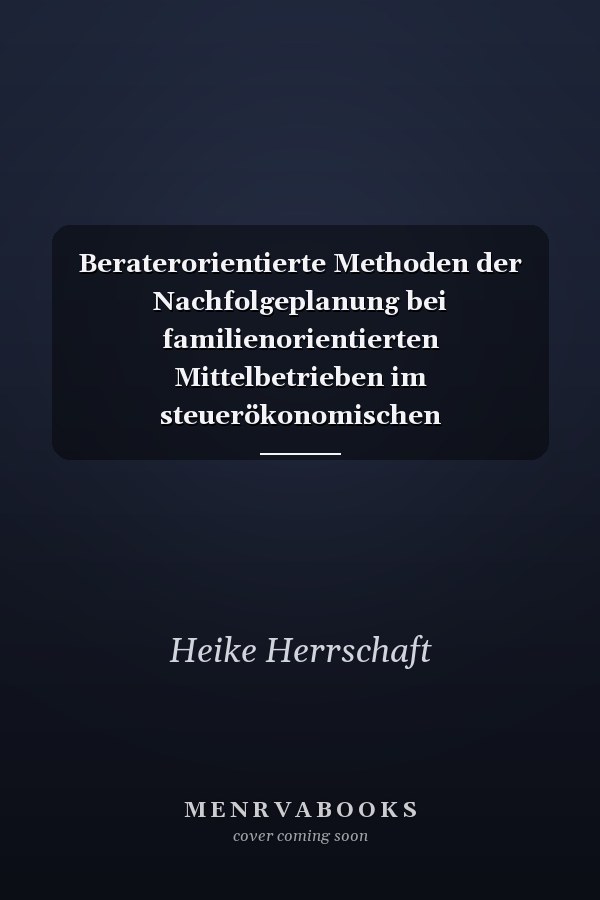 Beraterorientierte Methoden der Nachfolgeplanung bei familienorientierten Mittelbetrieben im steuerökonomischen Gesamtzusammenhang der Erbschaft- und Schenkungsteuerplanung