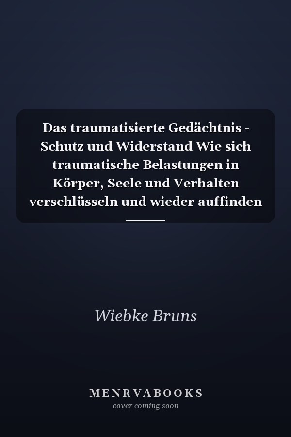 Das traumatisierte Gedächtnis - Schutz und Widerstand Wie sich traumatische Belastungen in Körper, Seele und Verhalten verschlüsseln und wieder auffinden lassen