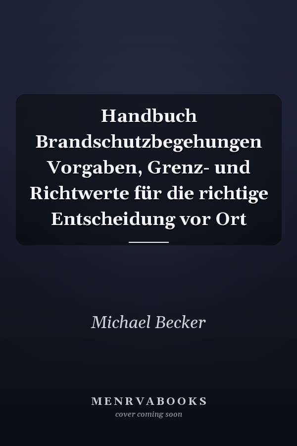 Handbuch Brandschutzbegehungen Vorgaben, Grenz- und Richtwerte für die richtige Entscheidung vor Ort