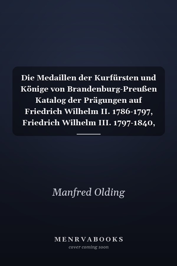 Die Medaillen der Kurfürsten und Könige von Brandenburg-Preußen Katalog der Prägungen auf Friedrich Wilhelm II. 1786-1797, Friedrich Wilhelm III. 1797-1840, Friedrich Wilhelm IV. 1840-1861, Wilhelm I. 1861-1870 und deren Familien. Die Medaillen der preußischen Könige von 1786 bis 1870. Friedrich Wilhelm II. 1786-1797