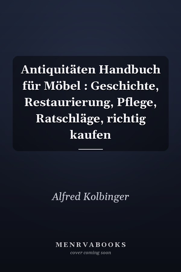 Antiquitäten Handbuch für Möbel : Geschichte, Restaurierung, Pflege, Ratschläge, richtig kaufen