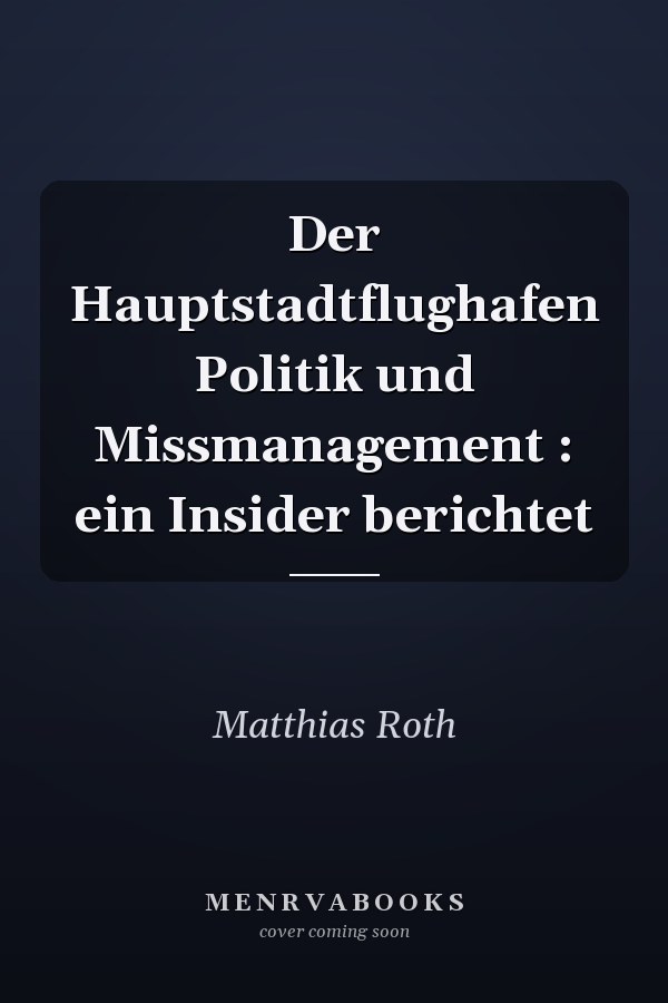 Der Hauptstadtflughafen Politik und Missmanagement : ein Insider berichtet