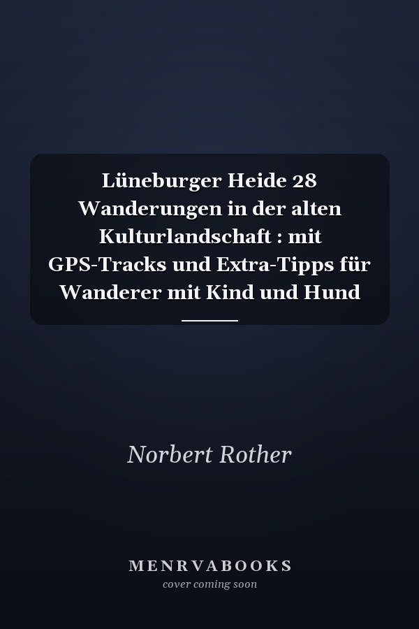 Lüneburger Heide 28 Wanderungen in der alten Kulturlandschaft : mit GPS-Tracks und Extra-Tipps für Wanderer mit Kind und Hund