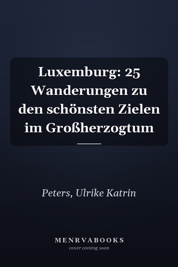 Luxemburg: 25 Wanderungen zu den schönsten Zielen im Großherzogtum