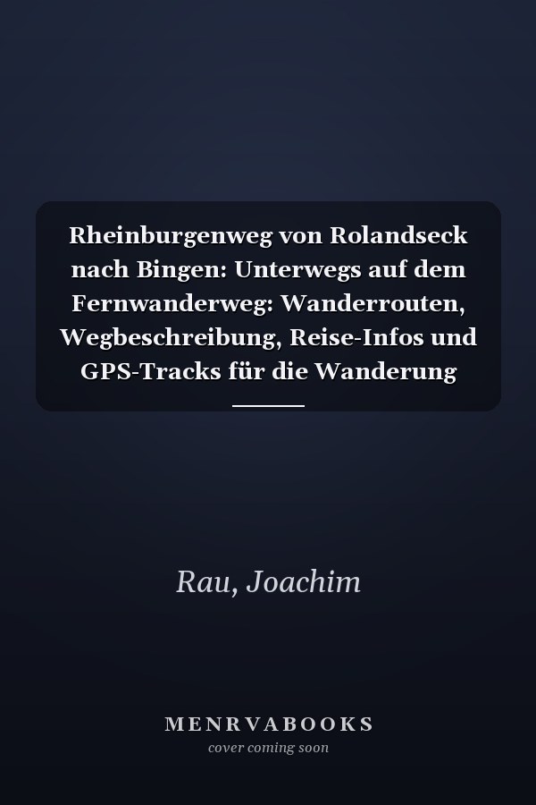 Rheinburgenweg von Rolandseck nach Bingen: Unterwegs auf dem Fernwanderweg: Wanderrouten, Wegbeschreibung, Reise-Infos und GPS-Tracks für die Wanderung
