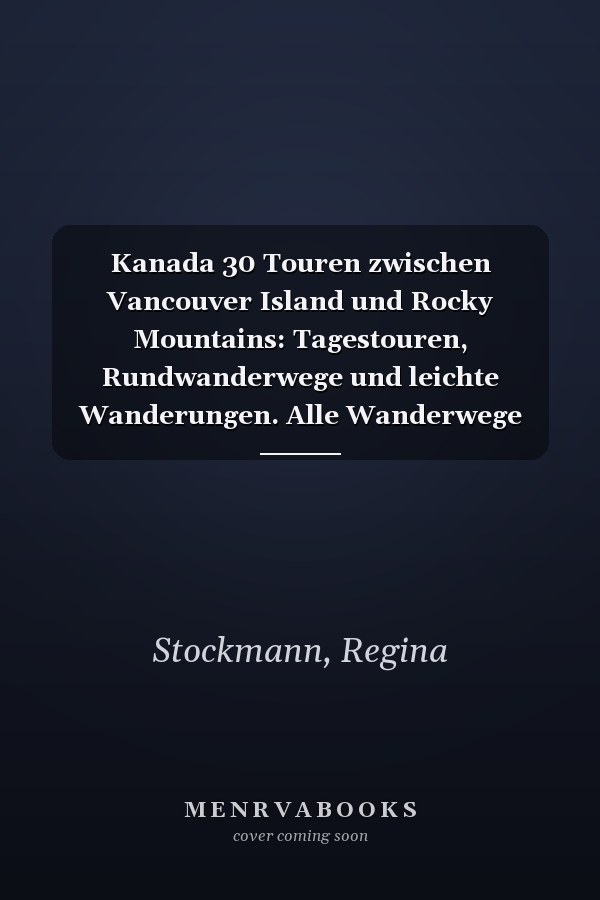 Kanada 30 Touren zwischen Vancouver Island und Rocky Mountains: Tagestouren, Rundwanderwege und leichte Wanderungen. Alle Wanderwege mit GPS-Tracks