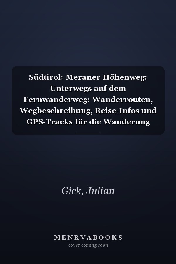 Südtirol: Meraner Höhenweg: Unterwegs auf dem Fernwanderweg: Wanderrouten, Wegbeschreibung, Reise-Infos und GPS-Tracks für die Wanderung
