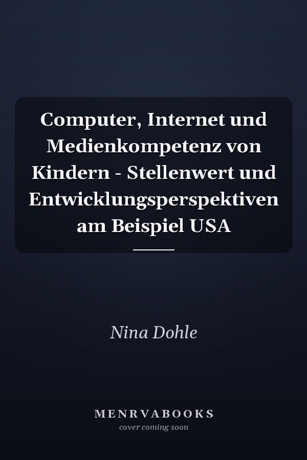 Computer, Internet und Medienkompetenz von Kindern - Stellenwert und Entwicklungsperspektiven am Beispiel USA