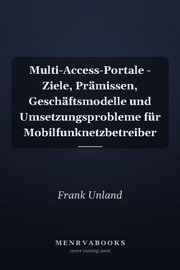 Multi-Access-Portale - Ziele, Prämissen, Geschäftsmodelle und Umsetzungsprobleme für Mobilfunknetzbetreiber