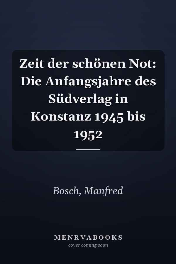 Zeit der schönen Not: Die Anfangsjahre des Südverlag in Konstanz 1945 bis 1952