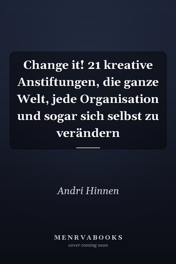 Change it! 21 kreative Anstiftungen, die ganze Welt, jede Organisation und sogar sich selbst zu verändern