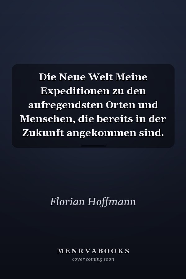 Die Neue Welt Meine Expeditionen zu den aufregendsten Orten und Menschen, die bereits in der Zukunft angekommen sind.