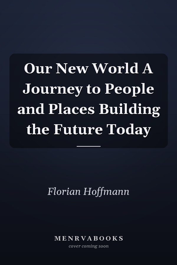 Our New World A Journey to People and Places Building the Future Today