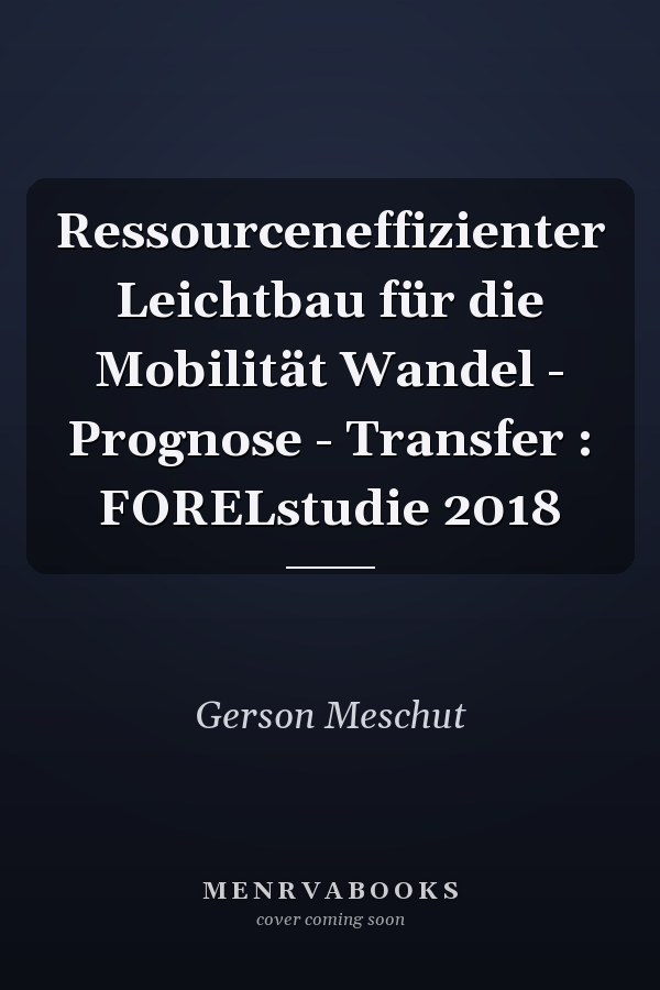 Ressourceneffizienter Leichtbau für die Mobilität Wandel - Prognose - Transfer : FORELstudie 2018