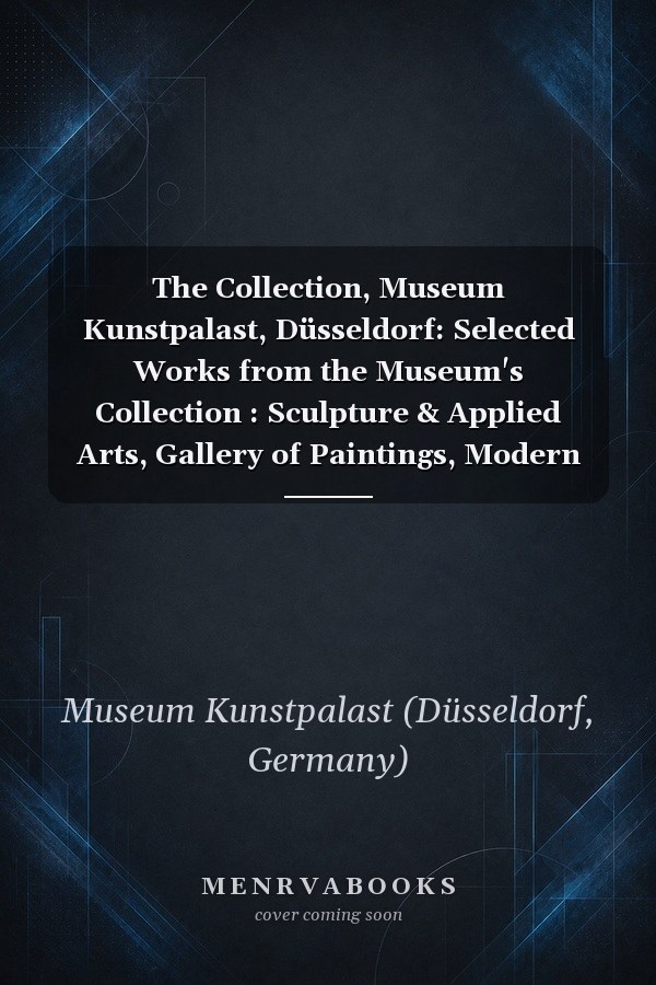 The Collection, Museum Kunstpalast, Düsseldorf: Selected Works from the Museum's Collection : Sculpture & Applied Arts, Gallery of Paintings, Modern Art, Prints & Drawings, Glasmuseum Hentrich