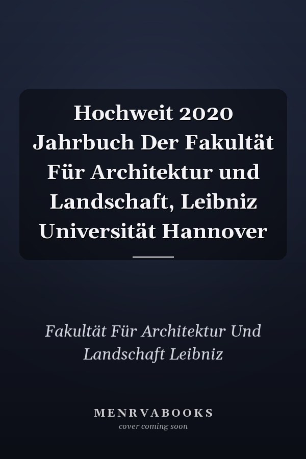 Hochweit 2020 Jahrbuch Der Fakultät Für Architektur und Landschaft, Leibniz Universität Hannover