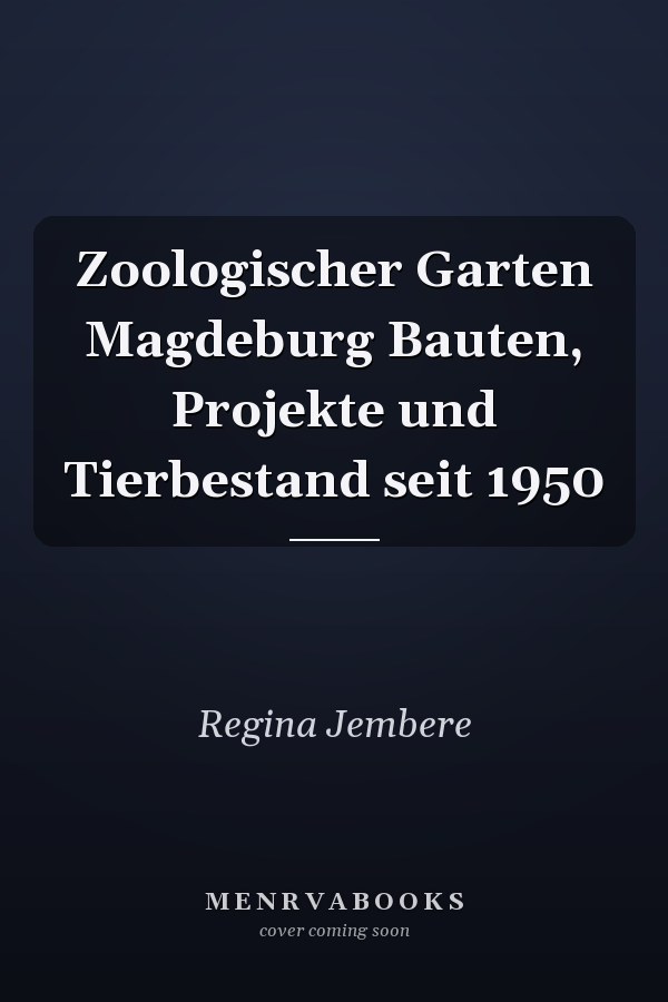 Zoologischer Garten Magdeburg Bauten, Projekte und Tierbestand seit 1950