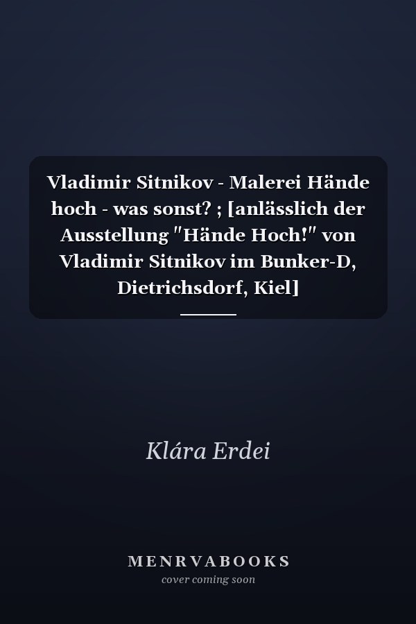 Vladimir Sitnikov - Malerei Hände hoch - was sonst? ; [anlässlich der Ausstellung "Hände Hoch!" von Vladimir Sitnikov im Bunker-D, Dietrichsdorf, Kiel]