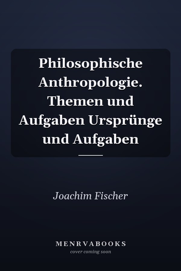 Philosophische Anthropologie. Themen und Aufgaben Ursprünge und Aufgaben