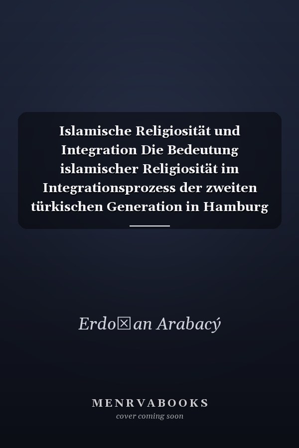 Islamische Religiosität und Integration Die Bedeutung islamischer Religiosität im Integrationsprozess der zweiten türkischen Generation in Hamburg