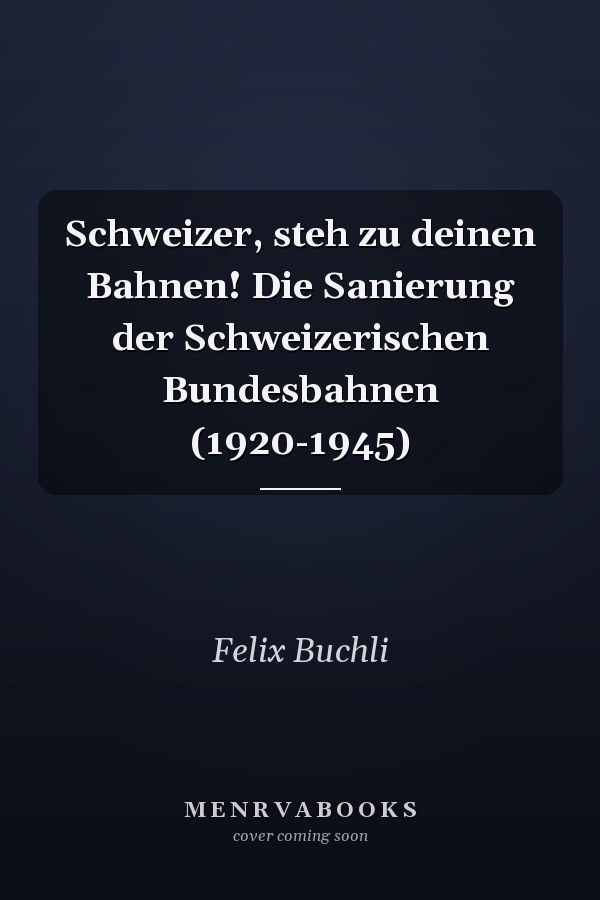 Schweizer, steh zu deinen Bahnen! Die Sanierung der Schweizerischen Bundesbahnen (1920-1945)