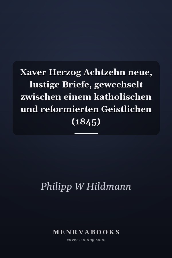 Xaver Herzog Achtzehn neue, lustige Briefe, gewechselt zwischen einem katholischen und reformierten Geistlichen (1845)