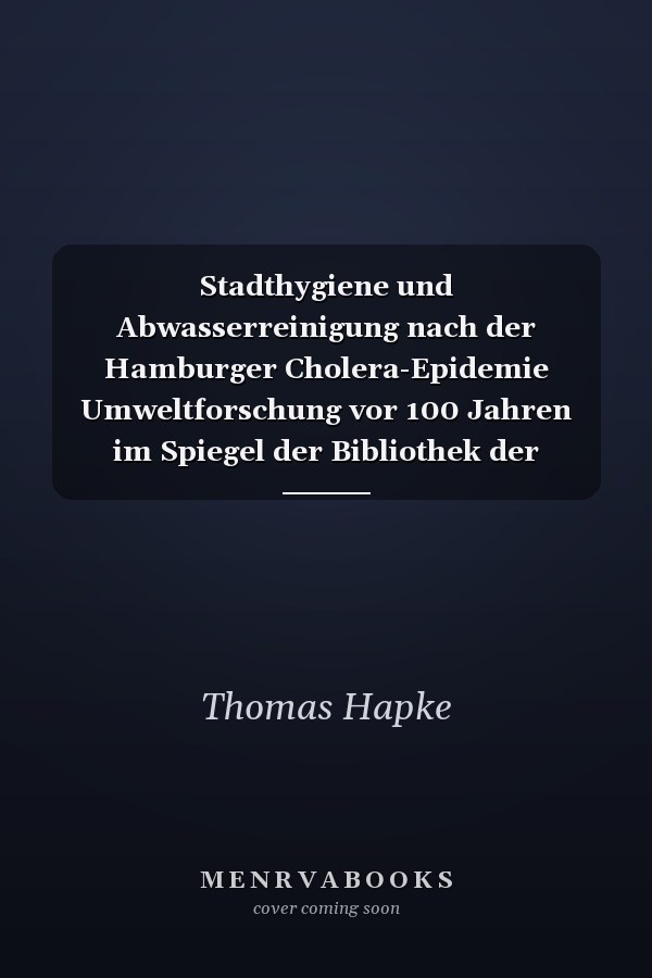 Stadthygiene und Abwasserreinigung nach der Hamburger Cholera-Epidemie Umweltforschung vor 100 Jahren im Spiegel der Bibliothek der Sielklär-Versuchsstation Hamburg-Eppendorf