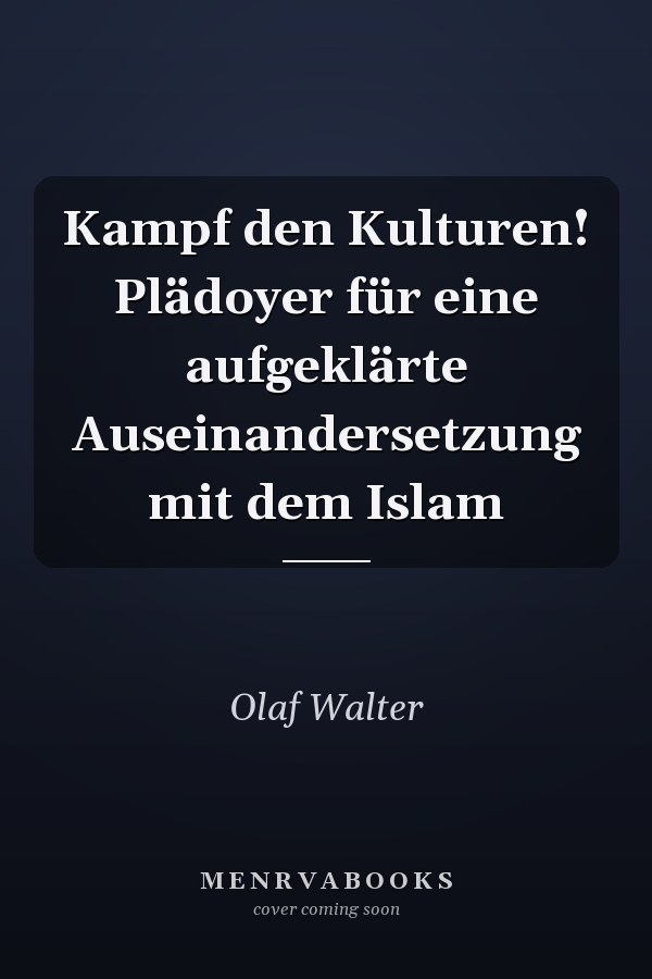 Kampf den Kulturen! Plädoyer für eine aufgeklärte Auseinandersetzung mit dem Islam
