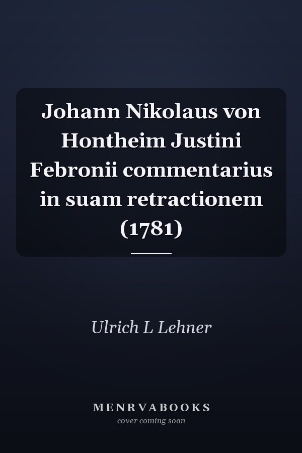 Johann Nikolaus von Hontheim Justini Febronii commentarius in suam retractionem (1781)