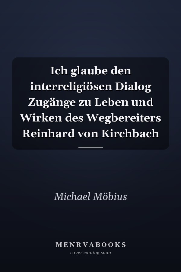 Ich glaube den interreligiösen Dialog Zugänge zu Leben und Wirken des Wegbereiters Reinhard von Kirchbach